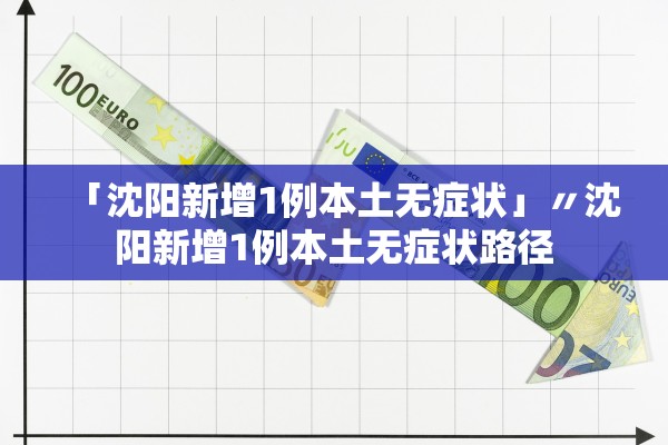 「沈阳新增1例本土无症状」〃沈阳新增1例本土无症状路径