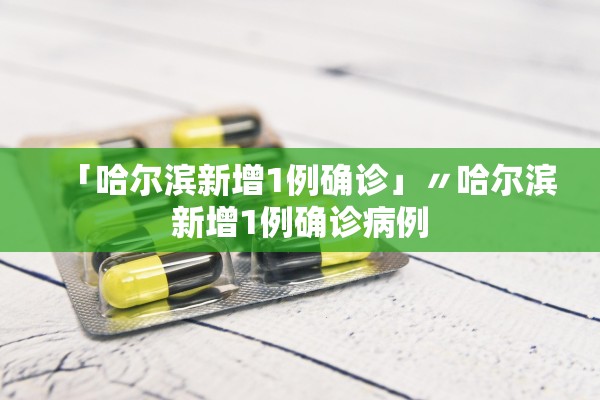 「哈尔滨新增1例确诊」〃哈尔滨新增1例确诊病例