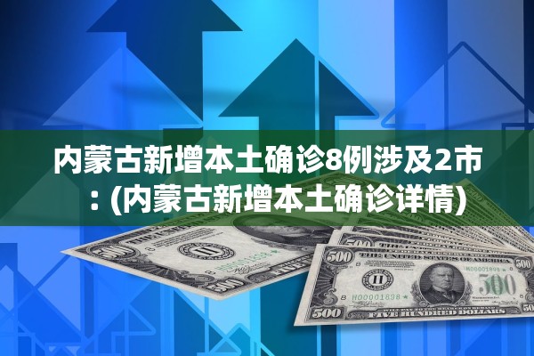 内蒙古新增本土确诊8例涉及2市︰(内蒙古新增本土确诊详情)