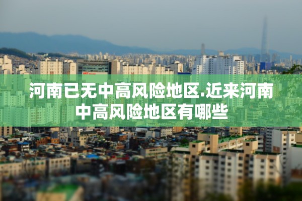 河南已无中高风险地区.近来河南中高风险地区有哪些