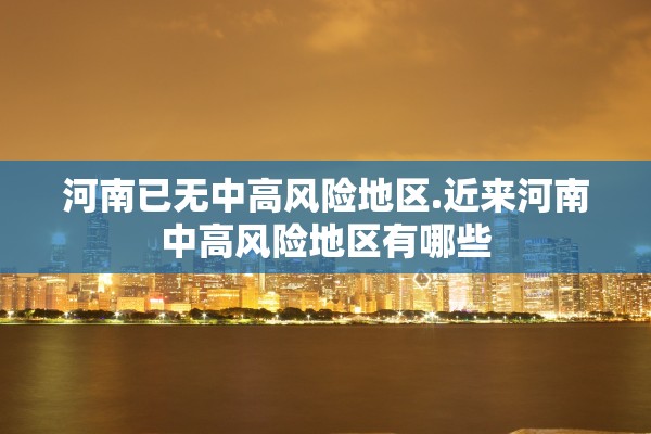 河南已无中高风险地区.近来河南中高风险地区有哪些