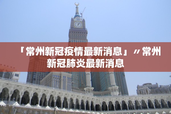 「常州新冠疫情最新消息」〃常州新冠肺炎最新消息