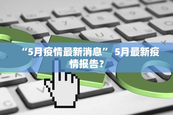 “5月疫情最新消息	” 5月最新疫情报告？