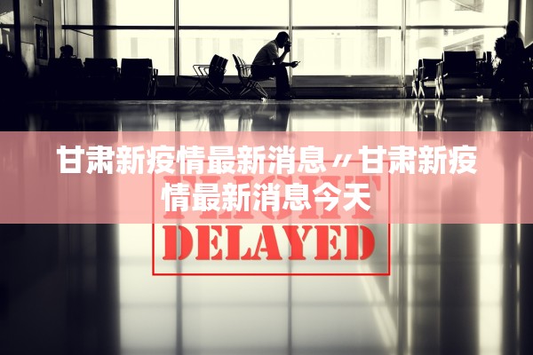 甘肃新疫情最新消息〃甘肃新疫情最新消息今天