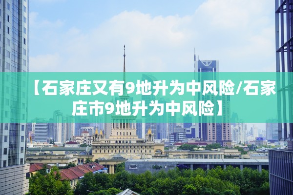 【石家庄又有9地升为中风险/石家庄市9地升为中风险】
