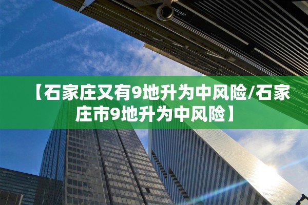 【石家庄又有9地升为中风险/石家庄市9地升为中风险】