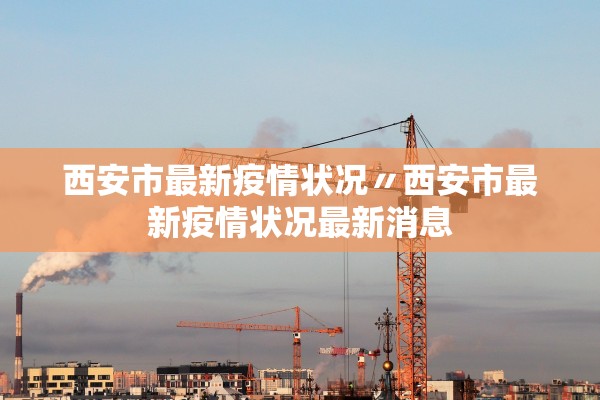 西安市最新疫情状况〃西安市最新疫情状况最新消息