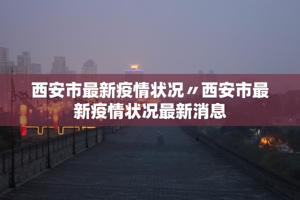 西安市最新疫情状况〃西安市最新疫情状况最新消息