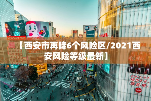 【西安市再降6个风险区/2021西安风险等级最新】 【西安市再降6个风险区/2021西安风险等级最新】