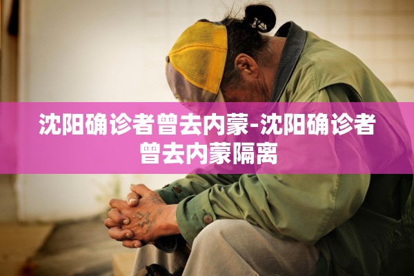 沈阳确诊者曾去内蒙-沈阳确诊者曾去内蒙隔离 沈阳确诊者曾去内蒙-沈阳确诊者曾去内蒙隔离