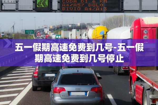 五一假期高速免费到几号-五一假期高速免费到几号停止 五一假期高速免费到几号-五一假期高速免费到几号停止
