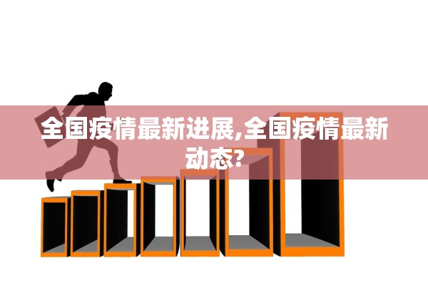 全国疫情最新进展,全国疫情最新动态? 全国疫情最新进展,全国疫情最新动态?