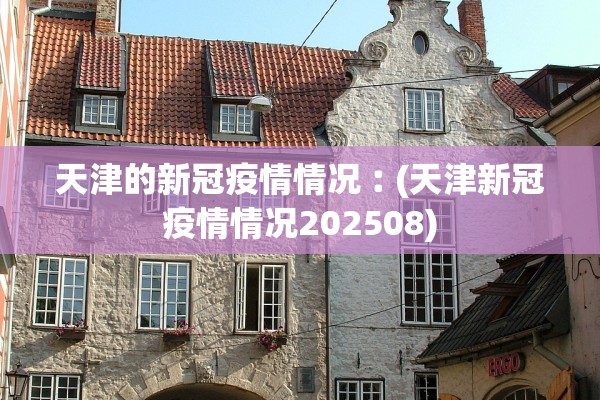 天津的新冠疫情情况︰(天津新冠疫情情况202508) 天津的新冠疫情情况︰(天津新冠疫情情况202508)