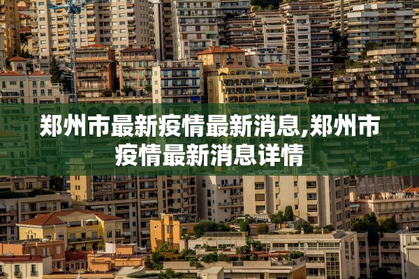 郑州市最新疫情最新消息,郑州市疫情最新消息详情