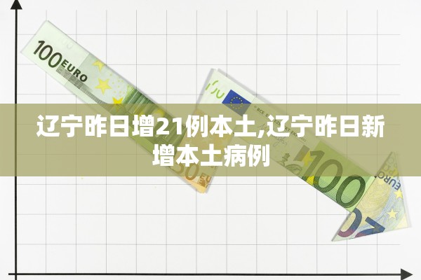 辽宁昨日增21例本土,辽宁昨日新增本土病例
