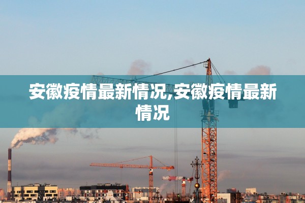 安徽疫情最新情况,安徽疫情最新情况 安徽疫情最新情况,安徽疫情最新情况