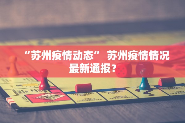 “苏州疫情动态	” 苏州疫情情况最新通报？
