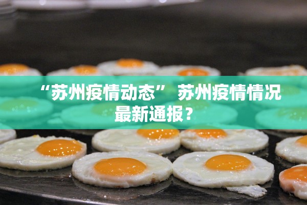 “苏州疫情动态” 苏州疫情情况最新通报？