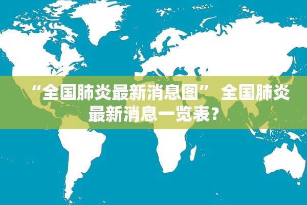 “全国肺炎最新消息图	” 全国肺炎最新消息一览表？