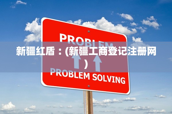 新疆红盾︰(新疆工商登记注册网)