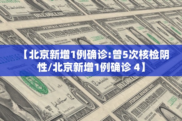 【北京新增1例确诊:曾5次核检阴性/北京新增1例确诊 4】 【北京新增1例确诊:曾5次核检阴性/北京新增1例确诊 4】