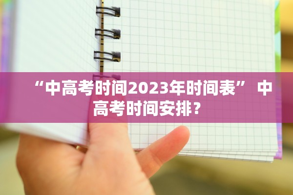 “中高考时间2023年时间表” 中高考时间安排？