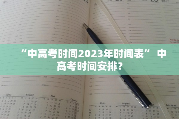 “中高考时间2023年时间表	” 中高考时间安排？