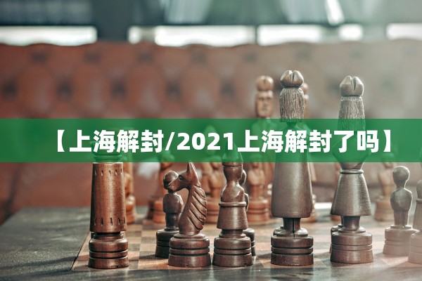 【上海解封/2021上海解封了吗】