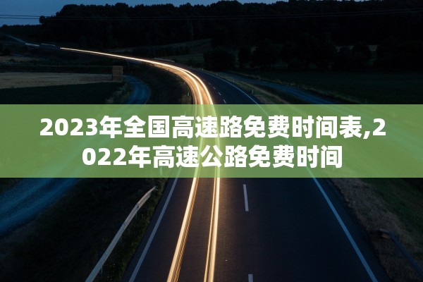 2023年全国高速路免费时间表,2022年高速公路免费时间