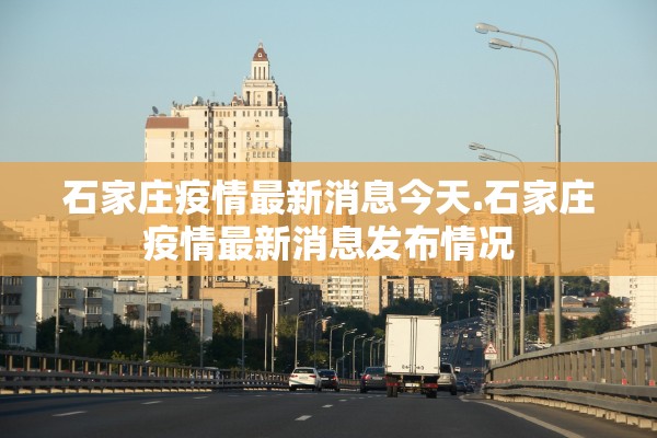 石家庄疫情最新消息今天.石家庄疫情最新消息发布情况 石家庄疫情最新消息今天.石家庄疫情最新消息发布情况