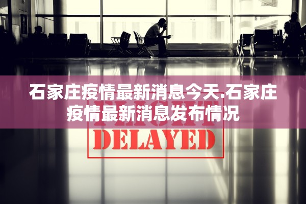 石家庄疫情最新消息今天.石家庄疫情最新消息发布情况 石家庄疫情最新消息今天.石家庄疫情最新消息发布情况