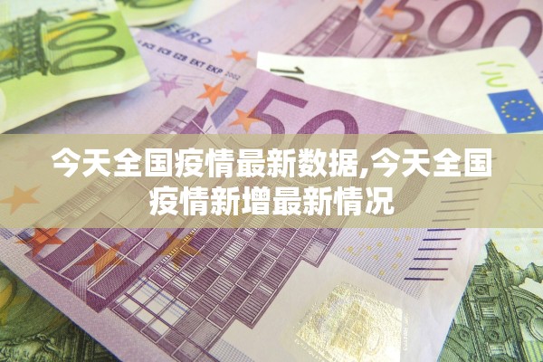 今天全国疫情最新数据,今天全国疫情新增最新情况 今天全国疫情最新数据,今天全国疫情新增最新情况