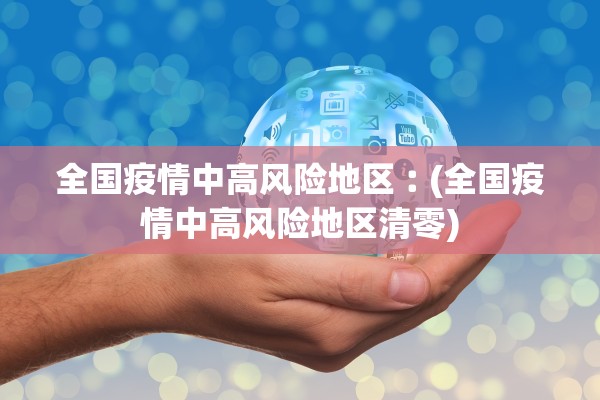 全国疫情中高风险地区︰(全国疫情中高风险地区清零) 全国疫情中高风险地区︰(全国疫情中高风险地区清零)