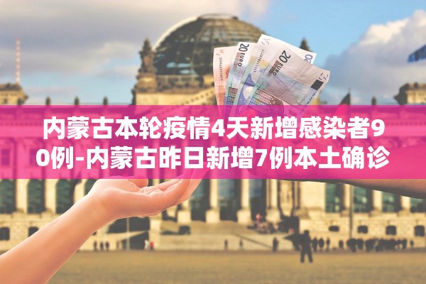 内蒙古本轮疫情4天新增感染者90例-内蒙古昨日新增7例本土确诊