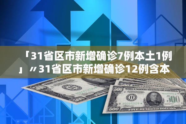 「31省区市新增确诊7例本土1例」〃31省区市新增确诊12例含本土4例