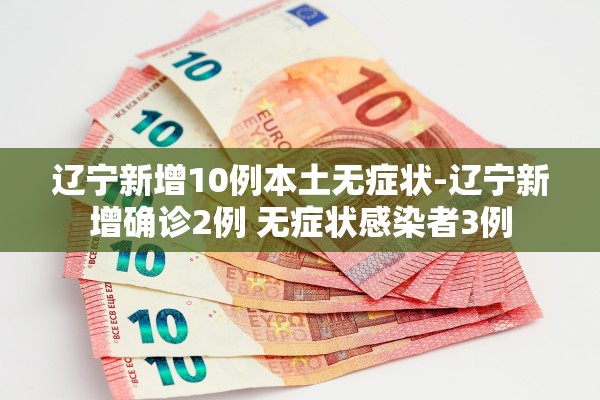 辽宁新增10例本土无症状-辽宁新增确诊2例 无症状感染者3例 辽宁新增10例本土无症状-辽宁新增确诊2例 无症状感染者3例