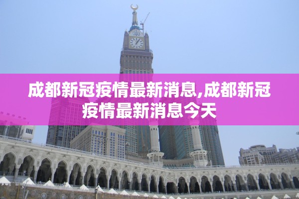 成都新冠疫情最新消息,成都新冠疫情最新消息今天