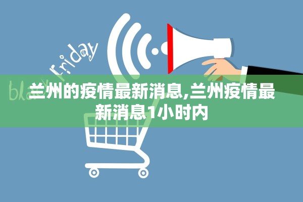 兰州的疫情最新消息,兰州疫情最新消息1小时内