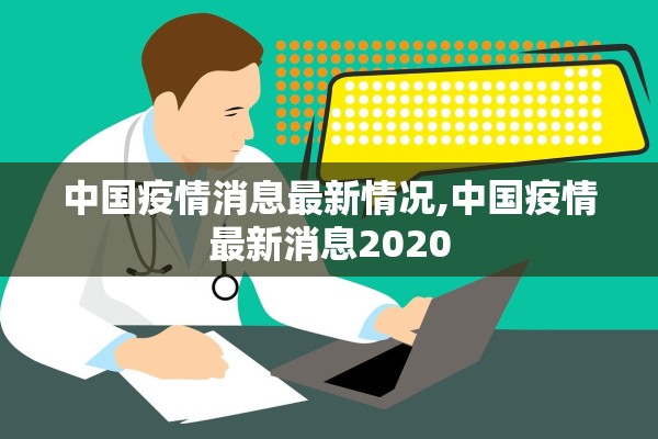 中国疫情消息最新情况,中国疫情最新消息2020 中国疫情消息最新情况,中国疫情最新消息2020