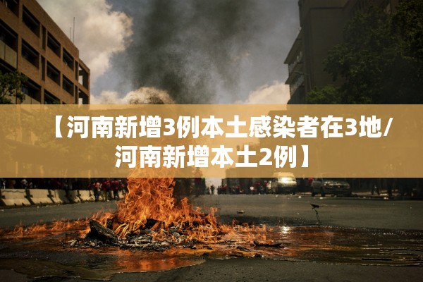 【河南新增3例本土感染者在3地/河南新增本土2例】