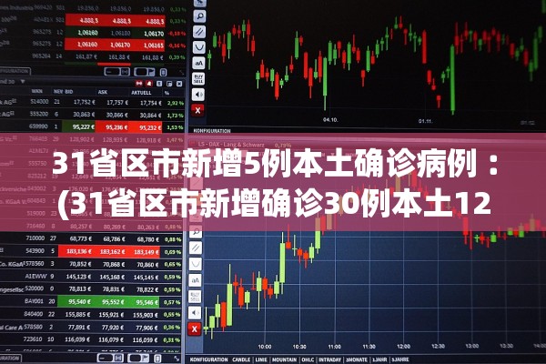31省区市新增5例本土确诊病例︰(31省区市新增确诊30例本土12例) 31省区市新增5例本土确诊病例︰(31省区市新增确诊30例本土12例)
