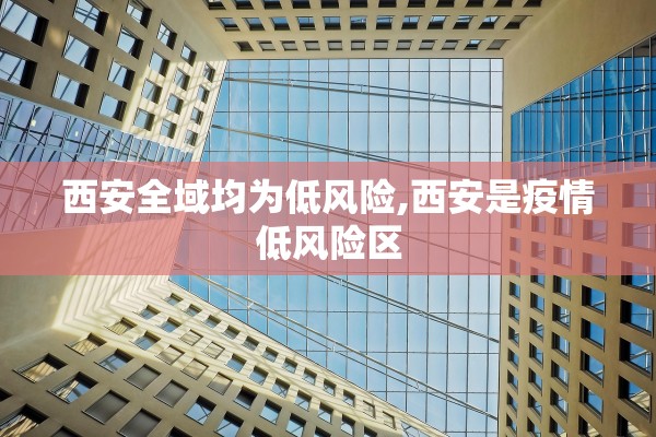 西安全域均为低风险,西安是疫情低风险区