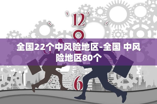 全国22个中风险地区-全国 中风险地区80个