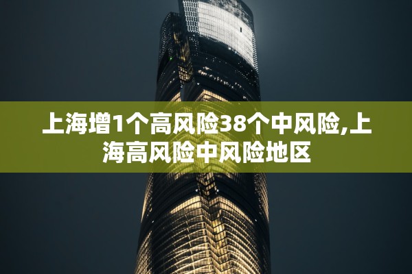 上海增1个高风险38个中风险,上海高风险中风险地区