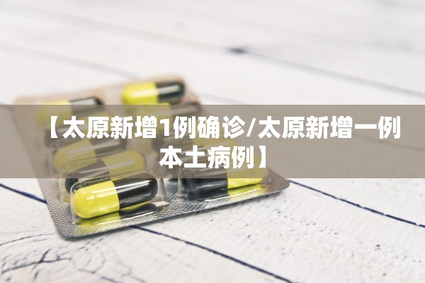 【太原新增1例确诊/太原新增一例本土病例】