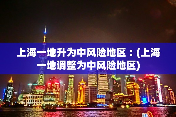 上海一地升为中风险地区︰(上海一地调整为中风险地区) 上海一地升为中风险地区︰(上海一地调整为中风险地区)