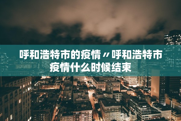 呼和浩特市的疫情〃呼和浩特市疫情什么时候结束