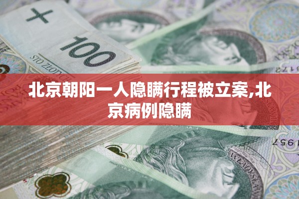 北京朝阳一人隐瞒行程被立案,北京病例隐瞒 北京朝阳一人隐瞒行程被立案,北京病例隐瞒