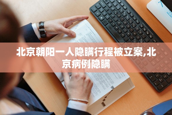北京朝阳一人隐瞒行程被立案,北京病例隐瞒 北京朝阳一人隐瞒行程被立案,北京病例隐瞒