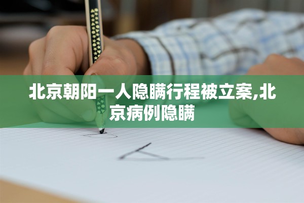 北京朝阳一人隐瞒行程被立案,北京病例隐瞒 北京朝阳一人隐瞒行程被立案,北京病例隐瞒